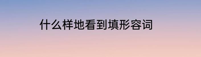 什么样地看到填形容词