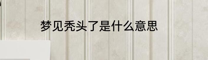 梦见秃头了是什么意思