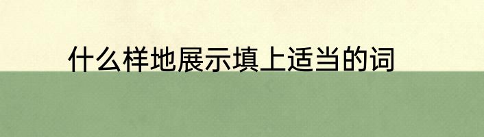 什么样地展示填上适当的词