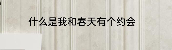 什么是我和春天有个约会