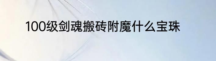 100级剑魂搬砖附魔什么宝珠