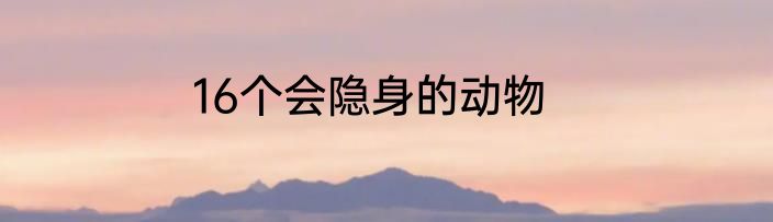 16个会隐身的动物