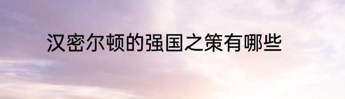 汉密尔顿的强国之策有哪些