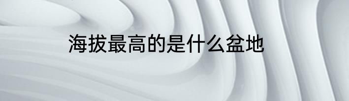 海拔最高的是什么盆地