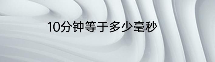 10分钟等于多少毫秒