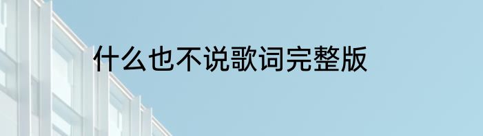 什么也不说歌词完整版
