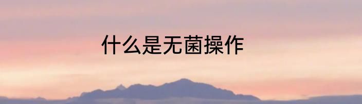什么是无菌操作