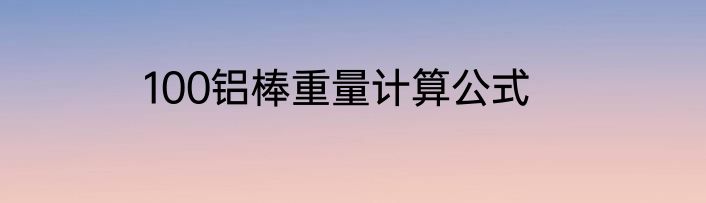100铝棒重量计算公式