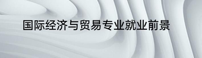 国际经济与贸易专业就业前景