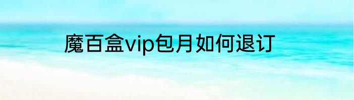 魔百盒vip包月如何退订