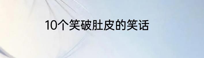 10个笑破肚皮的笑话