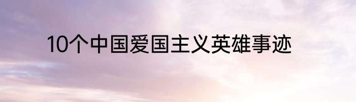 10个中国爱国主义英雄事迹