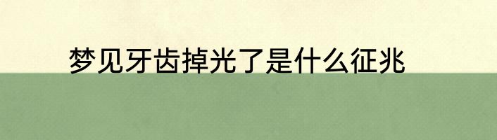 梦见牙齿掉光了是什么征兆
