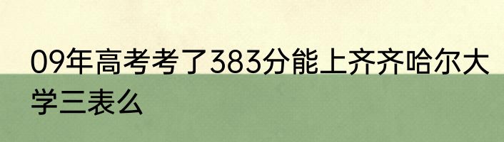 09年高考考了383分能上齐齐哈尔大学三表么