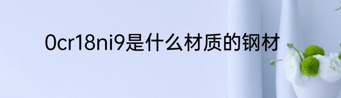 0cr18ni9是什么材质的钢材