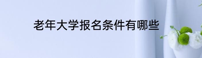 老年大学报名条件有哪些
