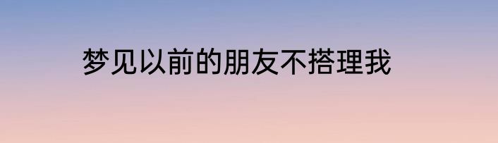 梦见以前的朋友不搭理我
