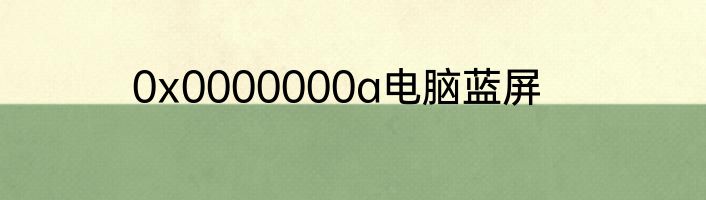0x0000000a电脑蓝屏