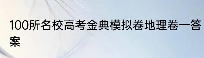 100所名校高考金典模拟卷地理卷一答案