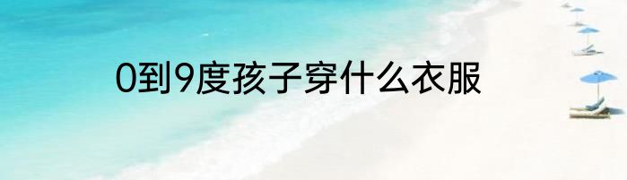 0到9度孩子穿什么衣服