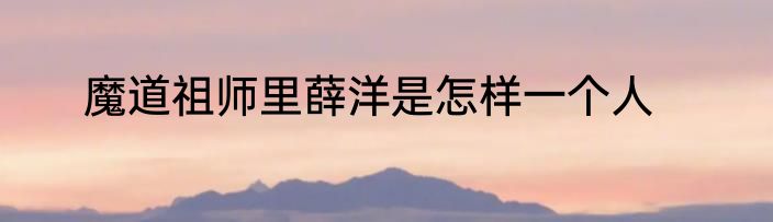 魔道祖师里薛洋是怎样一个人