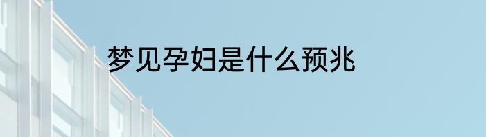 梦见孕妇是什么预兆