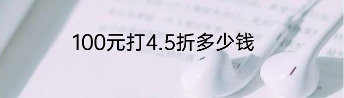 100元打4.5折多少钱