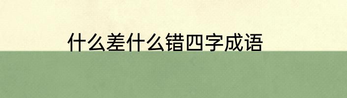 什么差什么错四字成语