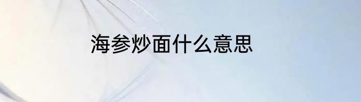 海参炒面什么意思