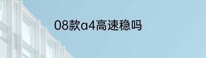 08款a4高速稳吗