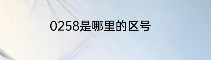 0258是哪里的区号