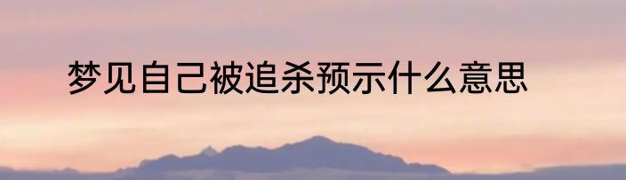 梦见自己被追杀预示什么意思