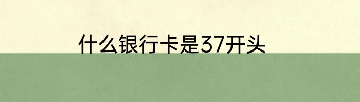 什么银行卡是37开头