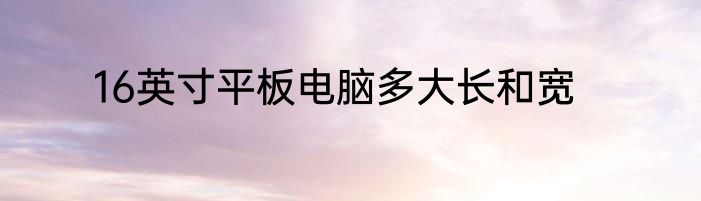 16英寸平板电脑多大长和宽