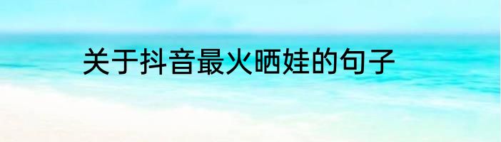 关于抖音最火晒娃的句子