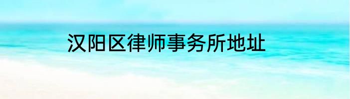 汉阳区律师事务所地址
