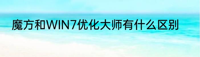 魔方和WIN7优化大师有什么区别