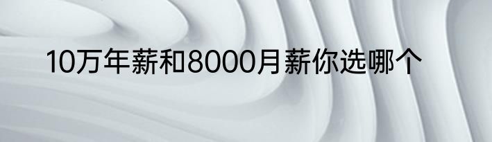 10万年薪和8000月薪你选哪个
