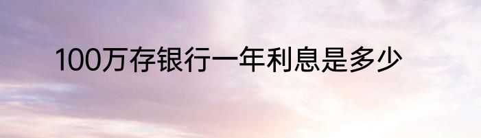 100万存银行一年利息是多少