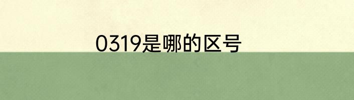 0319是哪的区号