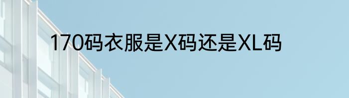 170码衣服是X码还是XL码