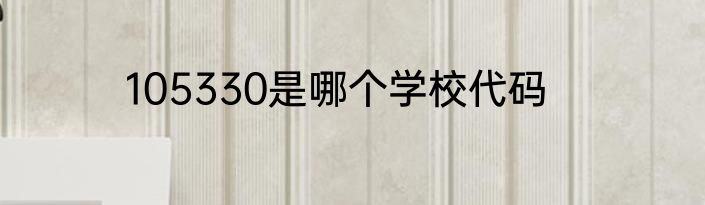 105330是哪个学校代码