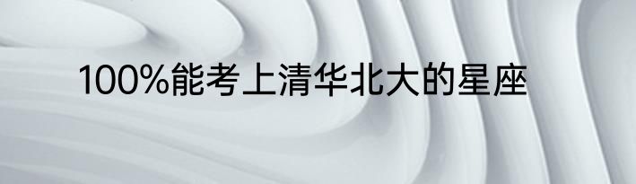 100%能考上清华北大的星座