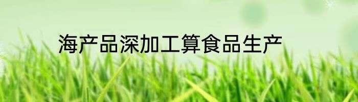 海产品深加工算食品生产