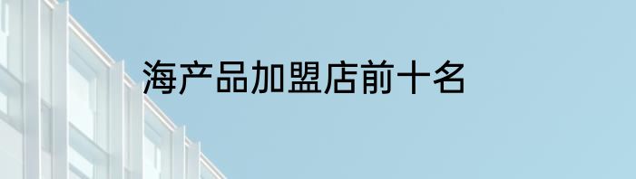 海产品加盟店前十名