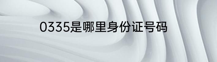 0335是哪里身份证号码