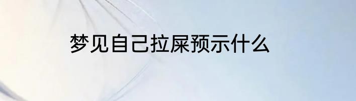 梦见自己拉屎预示什么