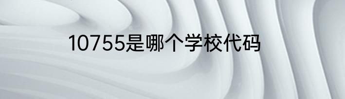 10755是哪个学校代码