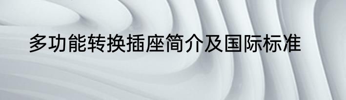 多功能转换插座简介及国际标准