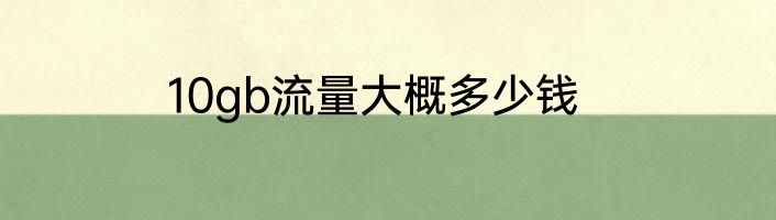 10gb流量大概多少钱
